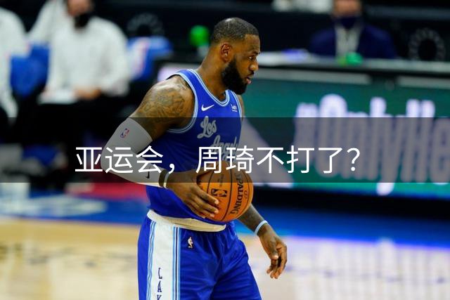 亚运会，周琦不打了？