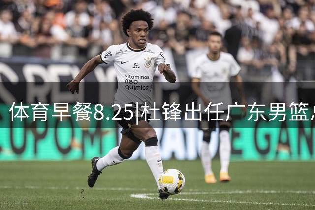 体育早餐8.25|杜锋出任广东男篮总教练 曝库里即将2年1.4亿续约