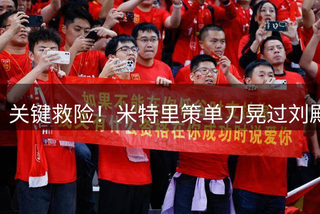 关键救险！米特里策单刀晃过刘殿座打门，索罗金门线头球解围