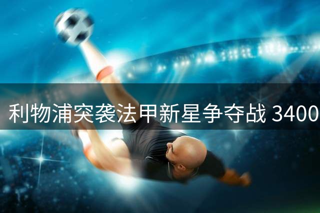 利物浦突袭法甲新星争夺战 3400万镑报价难撼摩纳哥立场