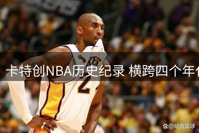 卡特创NBA历史纪录 横跨四个年代征战赛场