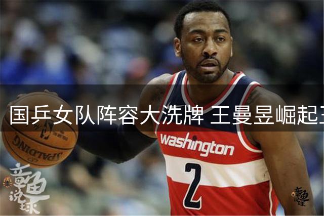 国乒女队阵容大洗牌 王曼昱崛起王艺迪遇冷引热议