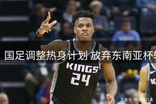 国足调整热身计划 放弃东南亚杯转战中亚对手