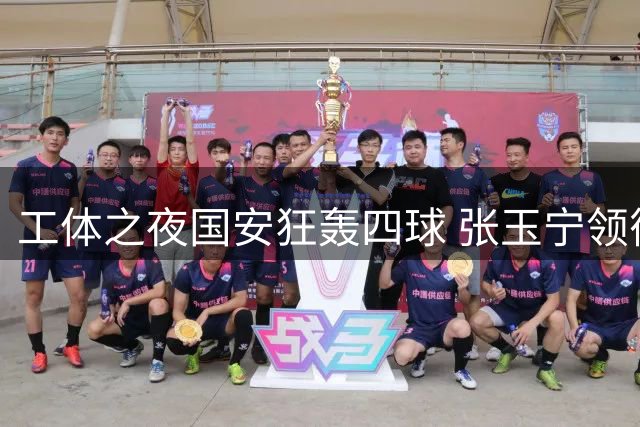 工体之夜国安狂轰四球 张玉宁领衔锋线三叉戟齐发威