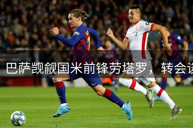 巴萨觊觎国米前锋劳塔罗，转会谈判尚未开启