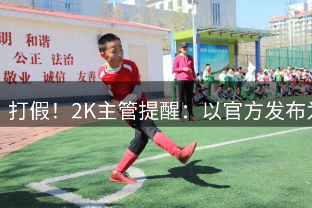 打假！2K主管提醒：以官方发布为主 网上流传的不准