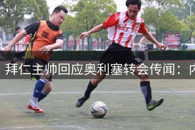 拜仁主帅回应奥利塞转会传闻：内部从未讨论过此事