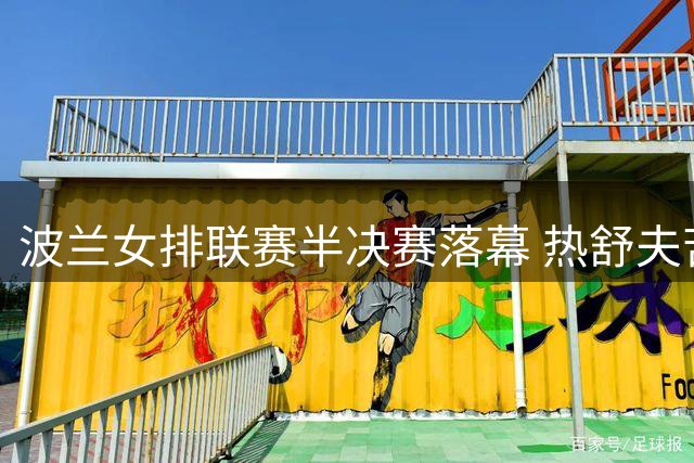 波兰女排联赛半决赛落幕 热舒夫苦战晋级将战波利采