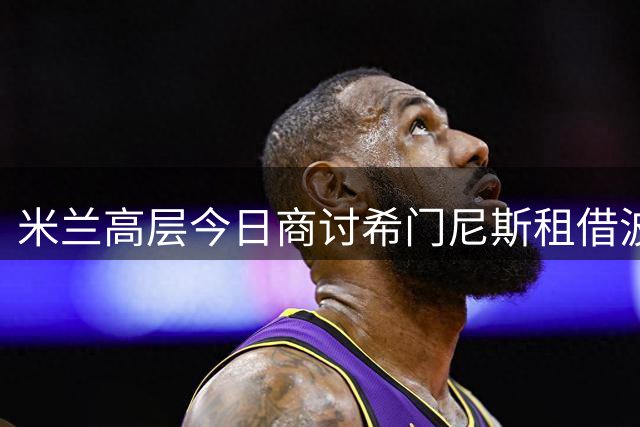 米兰高层今日商讨希门尼斯租借波尔图方案