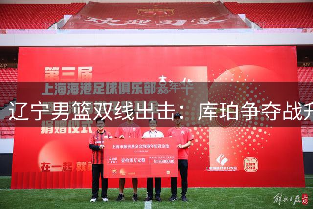 辽宁男篮双线出击：库珀争夺战升级，内线引援与广东正面交锋