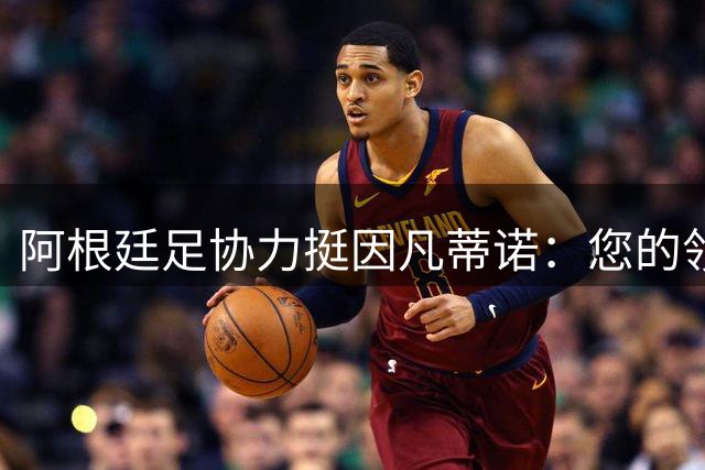 阿根廷足协力挺因凡蒂诺：您的领导会是FIFA的正确道路