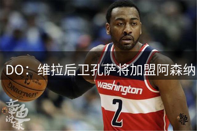 DO：维拉后卫孔萨将加盟阿森纳，转会费5100万镑+400万镑浮动
